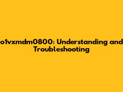o1vxmdm0800: Understanding and Troubleshooting