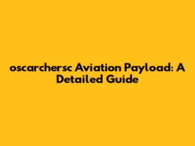 oscarchersc Aviation Payload: A Detailed Guide