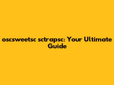 oscsweetsc sctrapsc: Your Ultimate Guide
