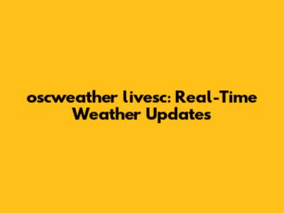 oscweather livesc: Real-Time Weather Updates