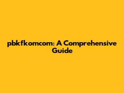 pbkfkomcom: A Comprehensive Guide