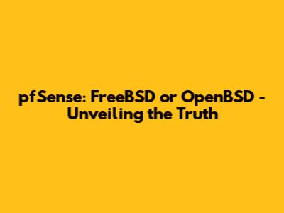 pfSense: FreeBSD or OpenBSD - Unveiling the Truth