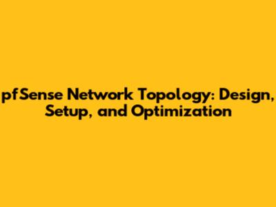 pfSense Network Topology: Design, Setup, and Optimization