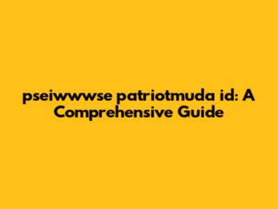 pseiwwwse patriotmuda id: A Comprehensive Guide
