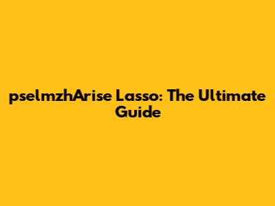 pselmzhArise Lasso: The Ultimate Guide