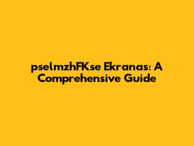 pselmzhFKse Ekranas: A Comprehensive Guide