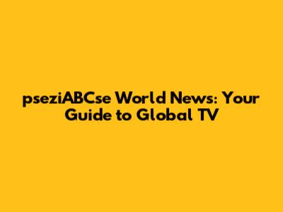 pseziABCse World News: Your Guide to Global TV