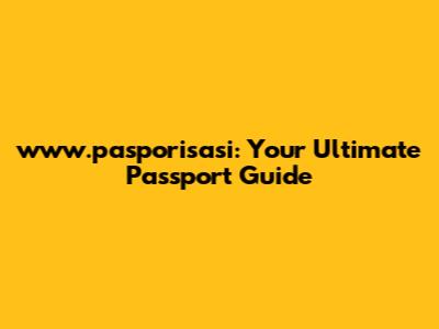 www.pasporisasi: Your Ultimate Passport Guide