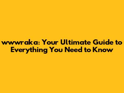 wwwraka: Your Ultimate Guide to Everything You Need to Know