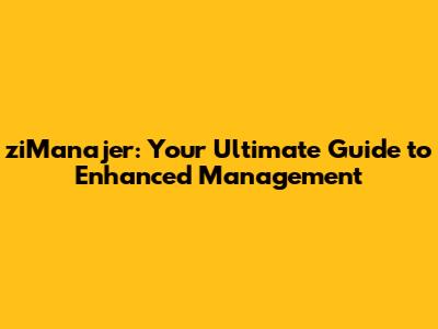 ziManajer: Your Ultimate Guide to Enhanced Management