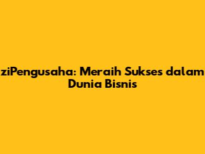 ziPengusaha: Meraih Sukses dalam Dunia Bisnis