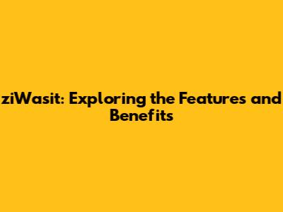 ziWasit: Exploring the Features and Benefits